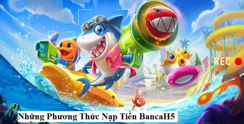 Những Phương Thức Nạp Tiền BancaH5 Phổ Biến