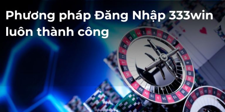 Phương pháp đăng nhập 333win luôn thành công